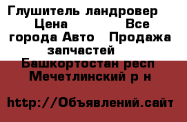 Глушитель ландровер . › Цена ­ 15 000 - Все города Авто » Продажа запчастей   . Башкортостан респ.,Мечетлинский р-н